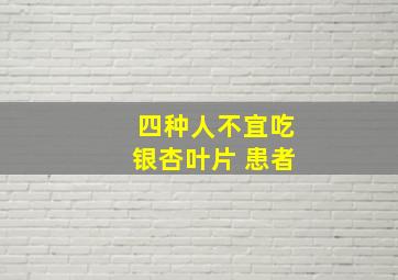 四种人不宜吃银杏叶片 患者